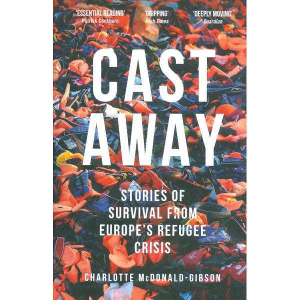 Cast Away Stories of Survival from Europes Refugee Crisis