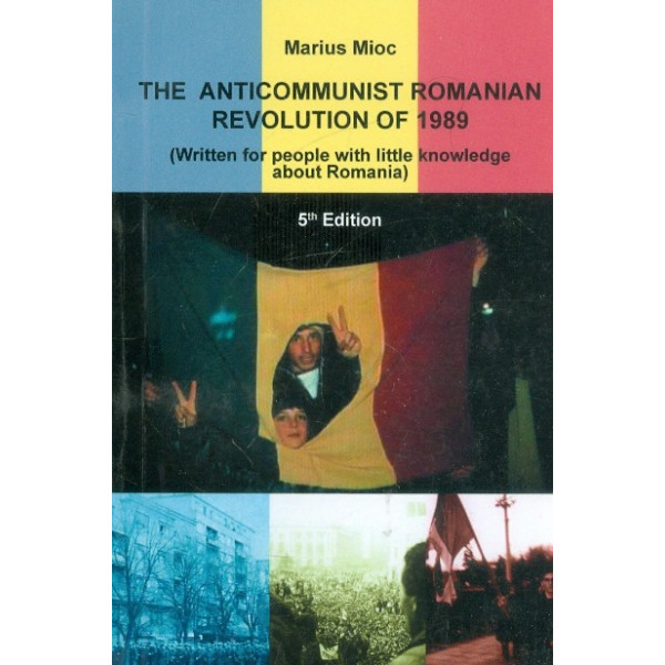 The Anticomunist Romanian Revolution of 1989 (Written for People with Little Knowledge about Romania) The Anticomunist Romanian Revolution of 1989 (Written for People with Little Knowledge about Romania)