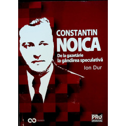 Constantin Noica. De la gazetarie la gandirea speculativa