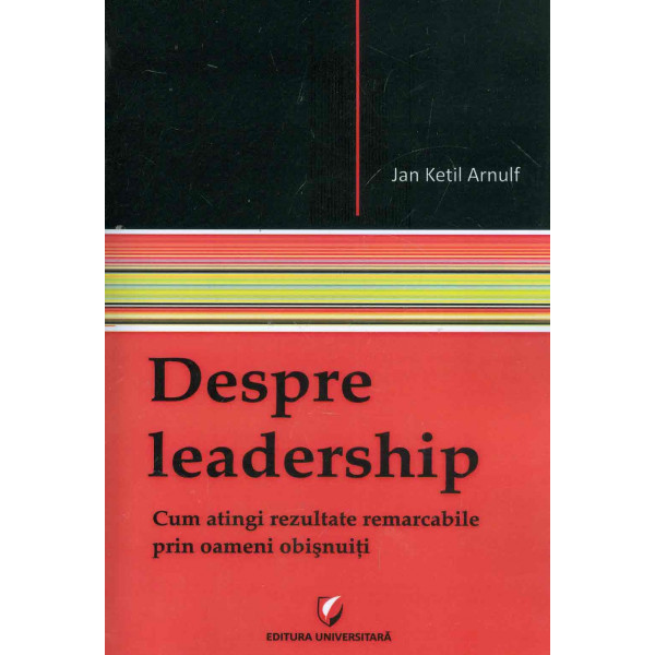 Despre leadership. Cum atingi rezultate remarcabile prin oameni obisnuiti Despre leadership. Cum atingi rezultate remarcabile prin oameni obisnuiti