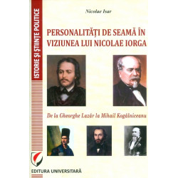 Personalitati de seama in viziunea lui Nicolae Iorga. De la Gheorghe Lazar la Mihail Kogalniceanu