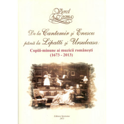 De la Cantemir si Enescu pana la Lipatti si Ursuleasa: copiii-minune ai muzicii romanesti (1673-2013)
