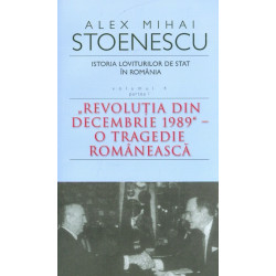 Istoria loviturilor de stat in Romania, vol. IV, partea I - Revolutia din decembrie 1989 - O tragedie romaneasca