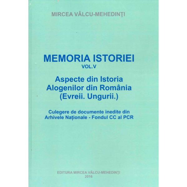 Memoria istoriei, vol. V - Aspecte din istoria alogenilor din Romania (Evreii. Ungurii.) Culegere de documente inedite din Arhiv