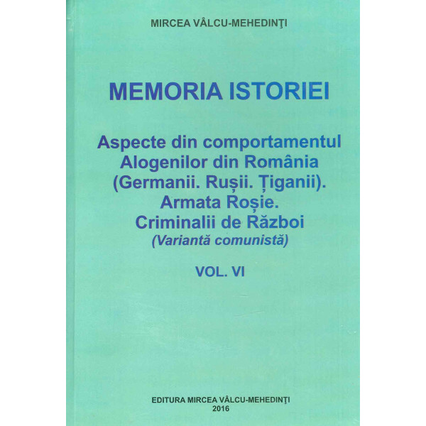 Memoria istoriei, vol. VI - Aspecte din comportamentul Alogenilor din Romania (Germanii. Rusii. Tiganii). Armata Rosie. criminal