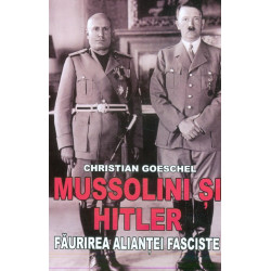 Mussolini si Hitler. Faurirea aliantei fasciste