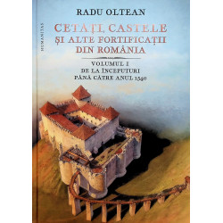 Cetati, castele si alte fortificatii din Romania, vol. I - De la inceputuri pana catre anul 1540