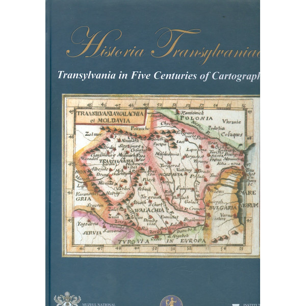 Historia Transylvaniae. Transylvania in Five Centuries of Cartography