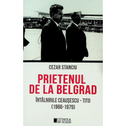 Prietenul de la Belgrad. Intalnirile Ceausescu - Tito (1966-1979)