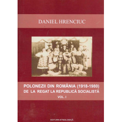 Polonezii din Romania (1918-1980) de la Regat la Republica Socialista, vol. I