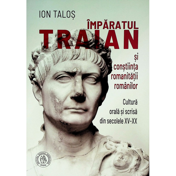 Imparatul Traian si constiinta romanitatii romanilor. Cultura orala si scrisa din secolele XV-XX