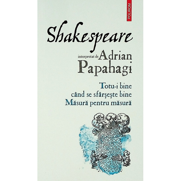 Shakespeare interpretat de Adrian Papahagi. Totu-i bine cand se sfarseste bine. Masura pentru masura