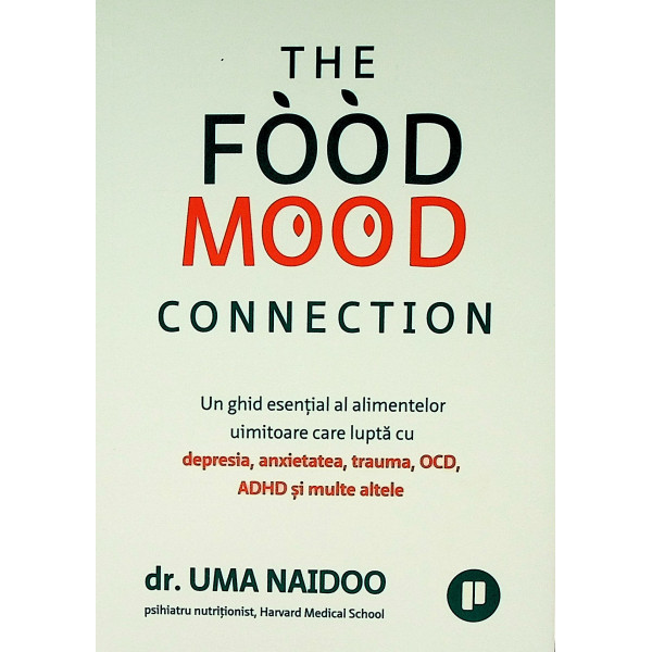 The Food Mood Connection. Un ghid esential al alimentelor uimitoare care lupta cu depresia, anxietatea, trauma, OCD, ADHD si mul