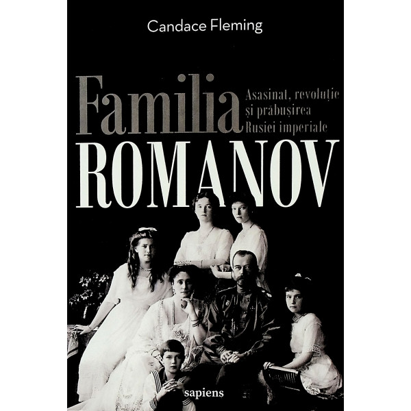 Familia Romanov. Asasinat, revolutie si prabusirea Rusiei Imperiale