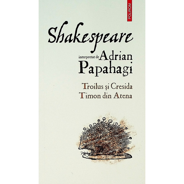 Shakespeare interpretat de Adrian Papahagi. Troilus si Cresida, Timon din Atena