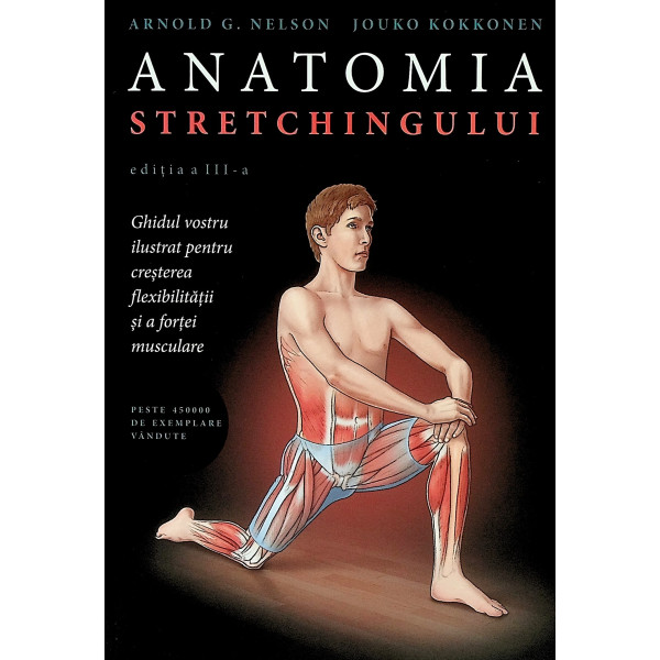 Anatomia stretchingului. Ghidul vostru ilustrat pentru cresterea flexibilitatii si a fortei musculare