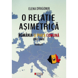 O relatie asimetrica. Romania si piata comuna (1957-1989), vol. I