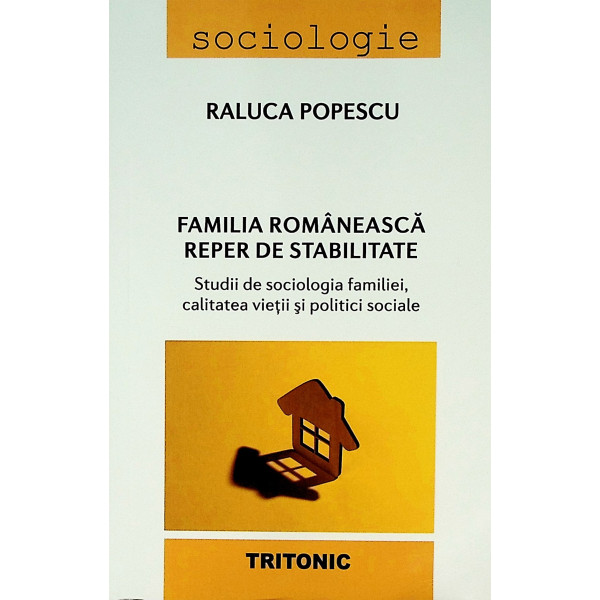 Familia romaneasca reper de stabilitate. Studii de sociologia familiei, calitatea vietii si politici sociale Familia romaneasca reper de stabilitate. Studii de sociologia familiei, calitatea vietii si politici sociale