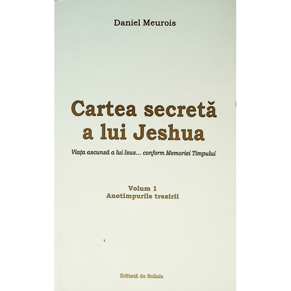 Cartea secreta a lui Jeshua, vol. I - Anotimpurile trezirii. Viata ascunsa a lui Isus... conform Memoriei Timpului