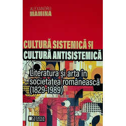 Cultura sistemica si cultura antisistemica. literatura si arta in societatea romaneasca (1829-1989)