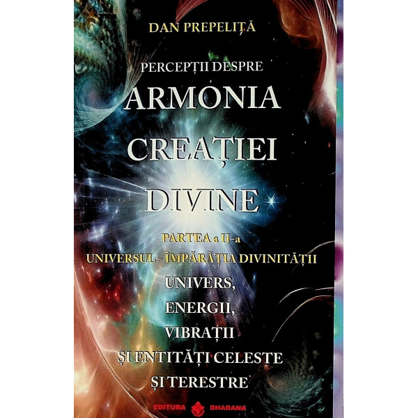 Perceptii despre armonia creatiei divine, partea a II-a - Universul - Imparatia divinitatii. Univers, energii, vibratii si entit