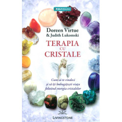 Terapia cu cristale: cum sa te vindeci si sa-ti imbogatesti viata folosind energia cristalelor