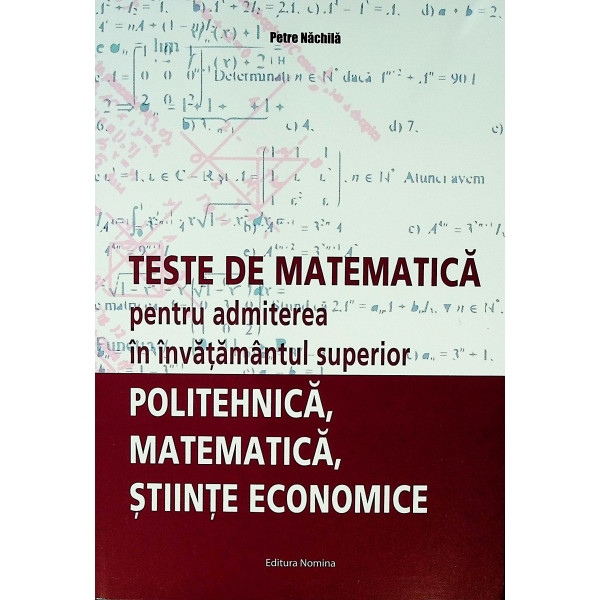 Teste de matematica pentru admiterea in invatamantul superior. Politehnica, matematica, stiinte economice Teste de matematica pentru admiterea in invatamantul superior. Politehnica, matematica, stiinte economice