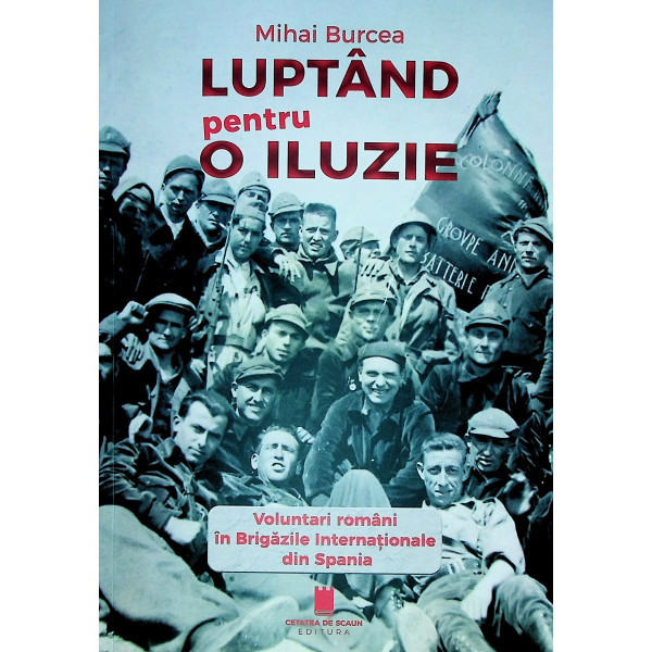 Luptand pentru o iluzie. Voluntari romani in Brigazile Internationale din Spania Luptand pentru o iluzie. Voluntari romani in Brigazile Internationale din Spania
